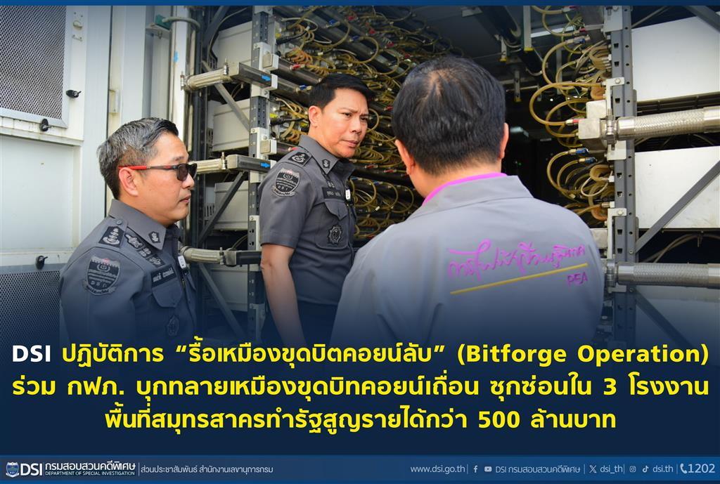 DSI ปฏิบัติการ “รื้อเหมืองขุดบิตคอยน์ลับ” (Bitforge Operation) ร่วม กฟภ.บุกทลายเหมืองขุดบิทคอยน์เถื่อน ซุกซ่อนใน 3 โรงงานพื้นที่สมุทรสาครทำรัฐสูญรายได้กว่า 500 ล้านบาท